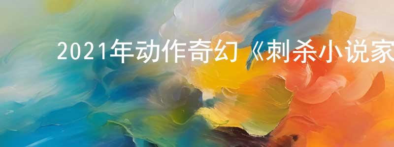 ﻿曹宇辰的网络影视资源,﻿2021年动作奇幻《刺杀小说家》HD国语中英双字迅雷下载_电影天堂